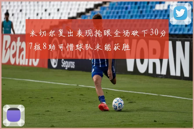 米切尔复出表现抢眼全场砍下30分7板8助可惜球队未能获胜