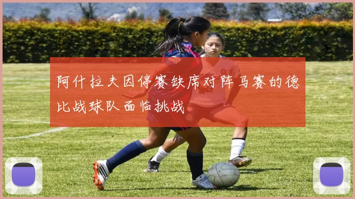 阿什拉夫因停赛缺席对阵马赛的德比战球队面临挑战