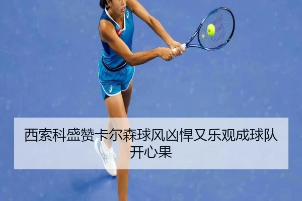 西索科盛赞卡尔森球风凶悍又乐观成球队开心果（haobosports）