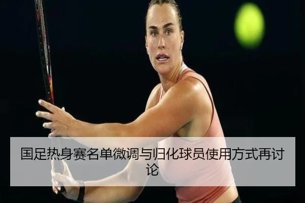 国足热身赛名单微调与归化球员使用方式再讨论（haobosports）